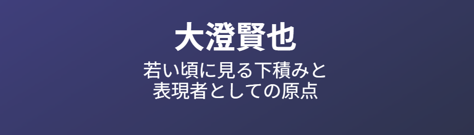 大澄賢也の若い頃に見る下積みと表現者としての原点