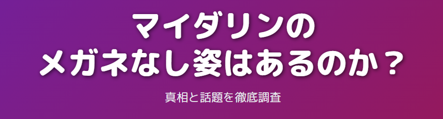 マイダリンのメガネなし姿はあるのか?真相と話題を徹底調査