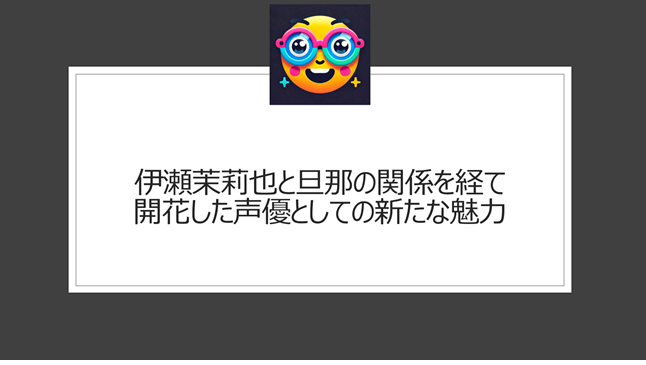 伊瀬茉莉也と旦那の関係を経て開花した、声優としての新たな魅力