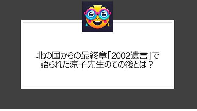 北の国から涼子先生|最終章「2002遺言」で語られたその後とは?