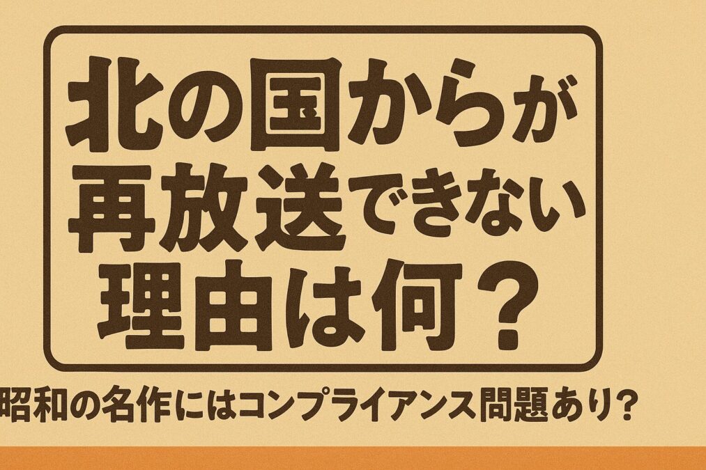 北の国からが再放送できない理由は何？昭和の名作にはコンプライアンスの問題あり？