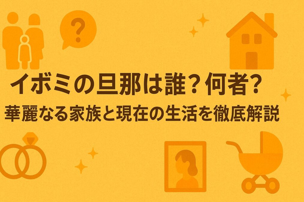 イボミの旦那は誰？何者？華麗なる家族と現在の生活を徹底解説