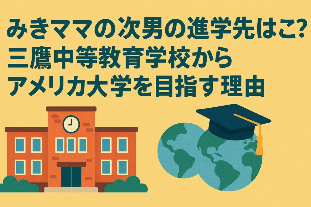 みきママの次男の進学先はどこ？三鷹中等教育学校からアメリカ大学を目指す理由