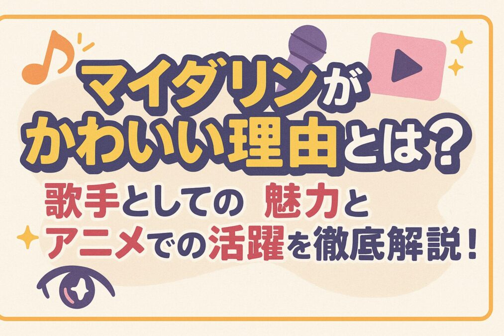 マイダリンがかわいい理由とは？歌手としての魅力とアニメでの活躍を徹底解説！