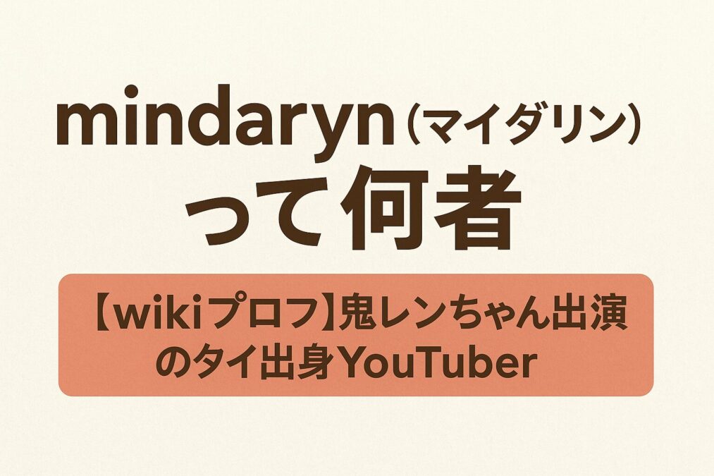 mindaryn（マイダリン）って何者【wikiプロフ】鬼レンちゃん出演のタイ出身Youtuber