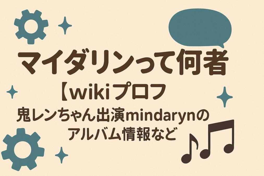 マイダリンって何者【wikiプロフ】鬼レンちゃん出演のmindarynのアルバム情報など