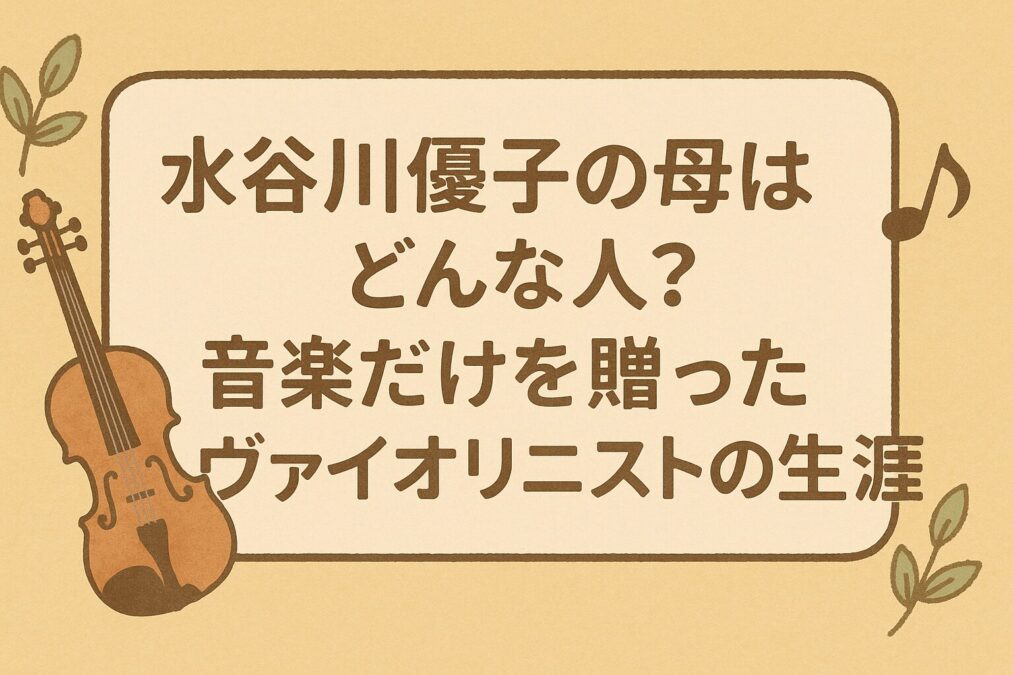 水谷川優子の母はどんな人？音楽だけを贈ったヴァイオリニストの生涯