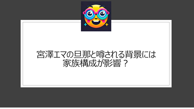 宮澤エマの旦那は誰?噂される背景には家族構成が影響?