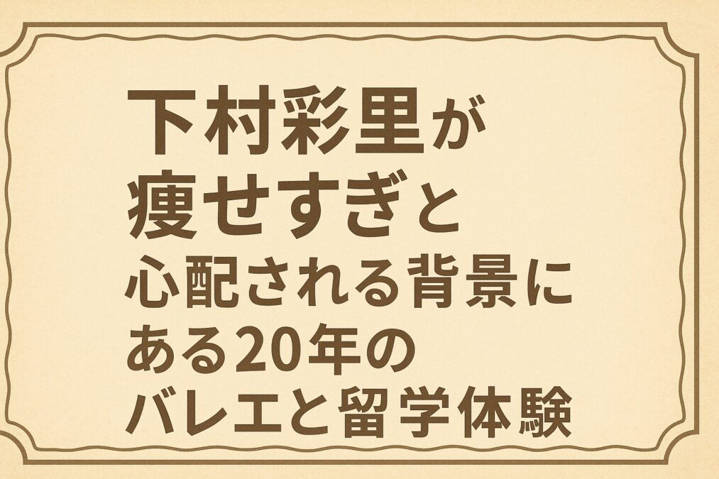 下村彩里が痩せすぎと心配される背景にある20年のバレエと留学体験