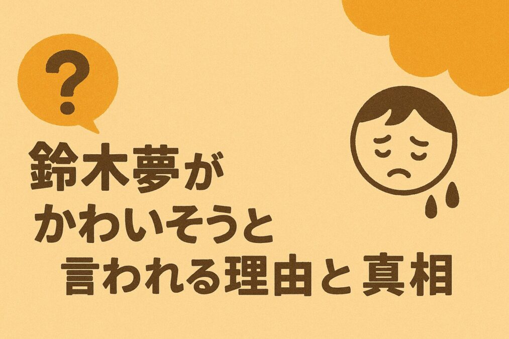 鈴木夢がかわいそうと言われる理由と真相