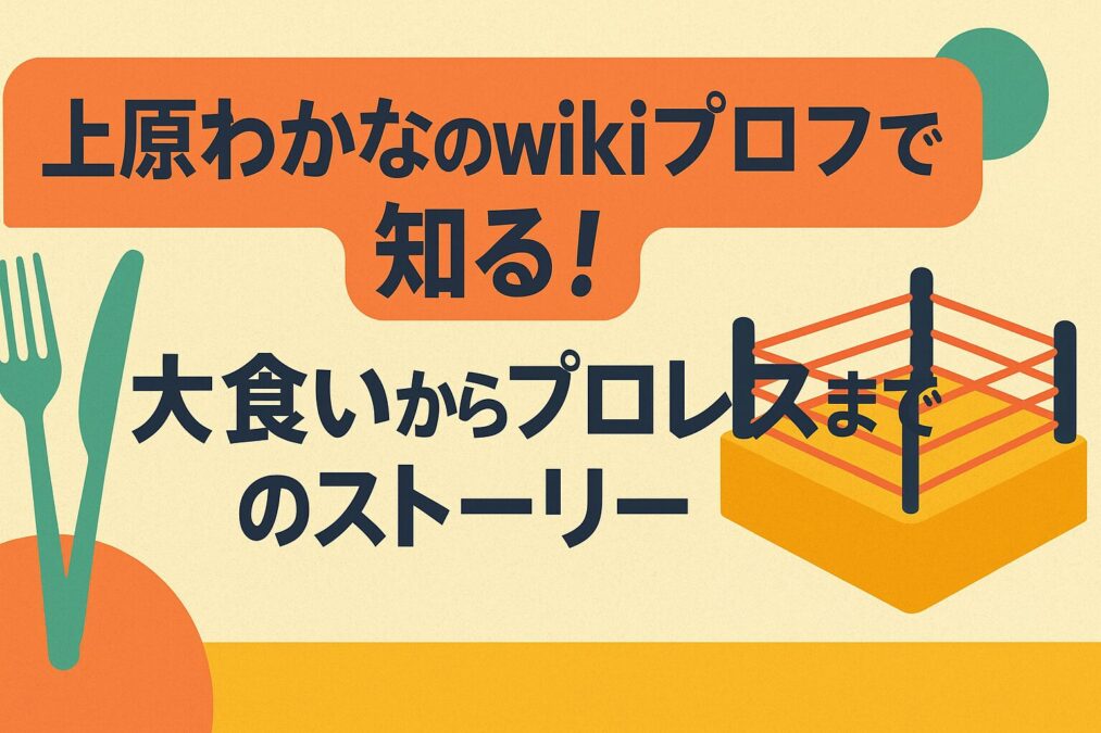 上原わかなのwikiプロフで知る！大食いからプロレスまでのストーリー
