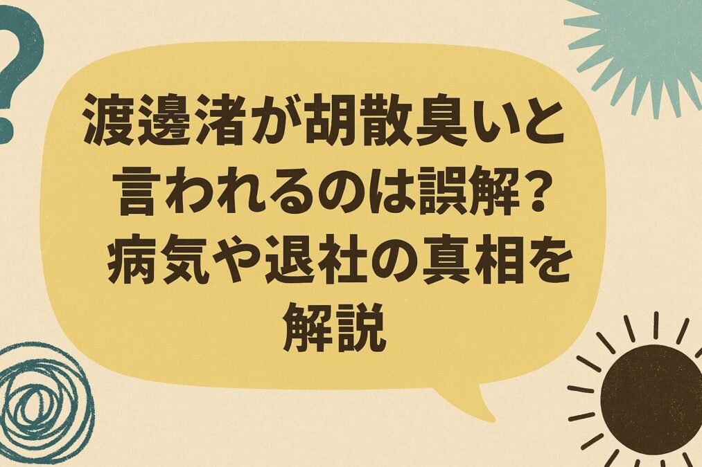 渡邊渚が胡散臭いと言われるのは誤解?病気や退社の真相を解説