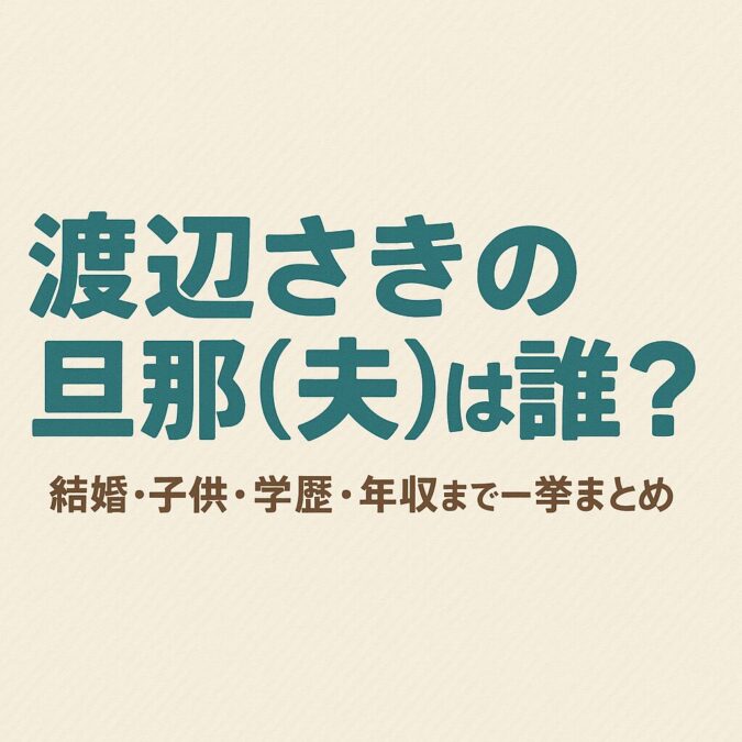 渡辺さきの旦那（夫）は誰？結婚・子供・学歴・年収まで一挙まとめ
