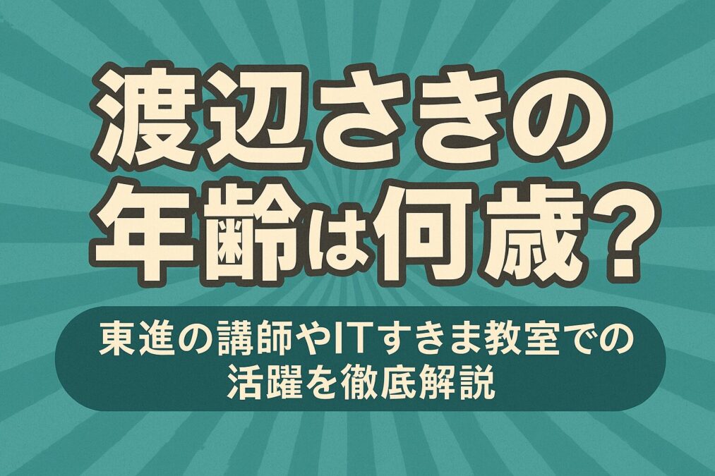 渡辺さきの年齢は何歳?東進の講師やITすきま教室での活躍を徹底解説