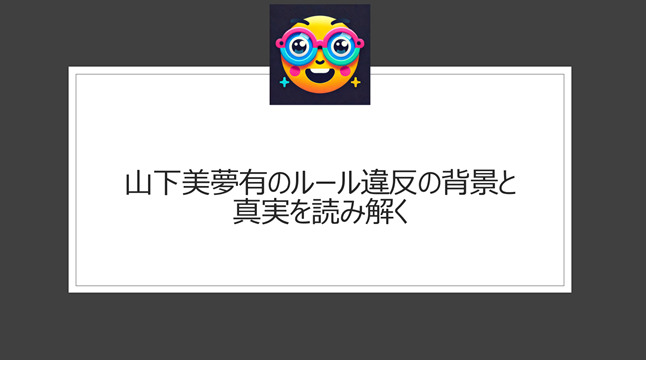 山下美夢有のルール違反の背景と真実を読み解く