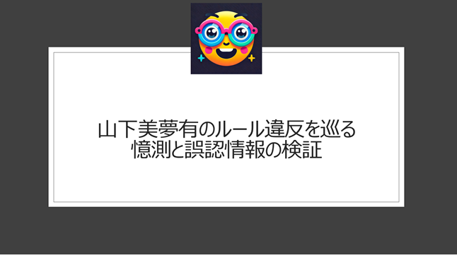 山下美夢有のルール違反を巡る憶測と誤認情報の検証