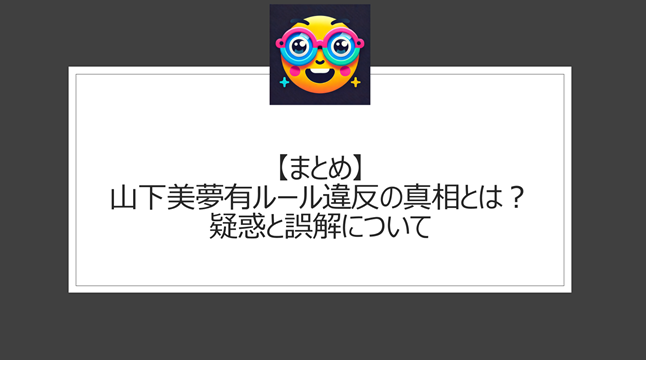総括：山下美夢有ルール違反の真相とは？疑惑と誤解について