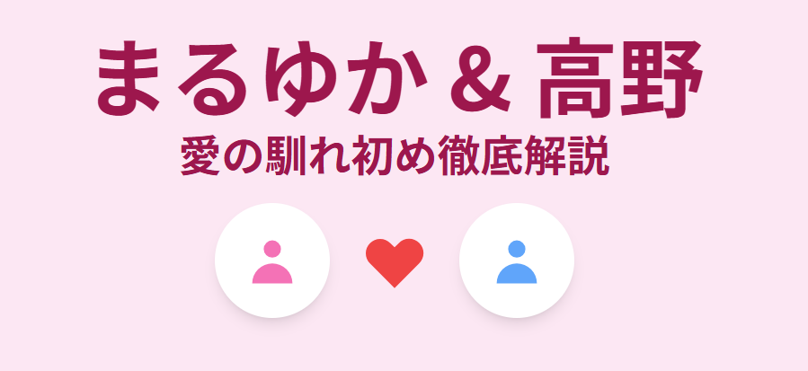 まるゆかと高野の馴れ初めを徹底解説