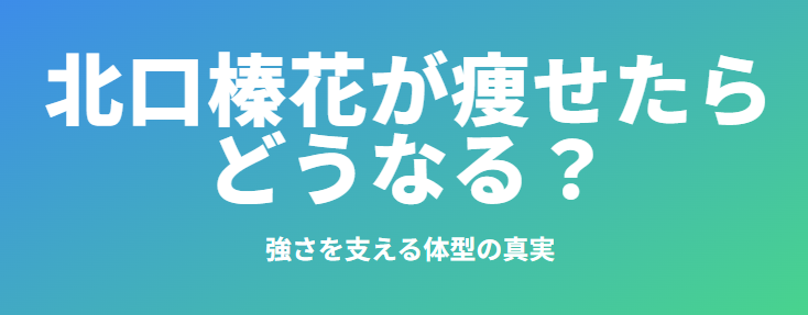 北口榛花が痩せたらどうなる？強さを支える体型の真実