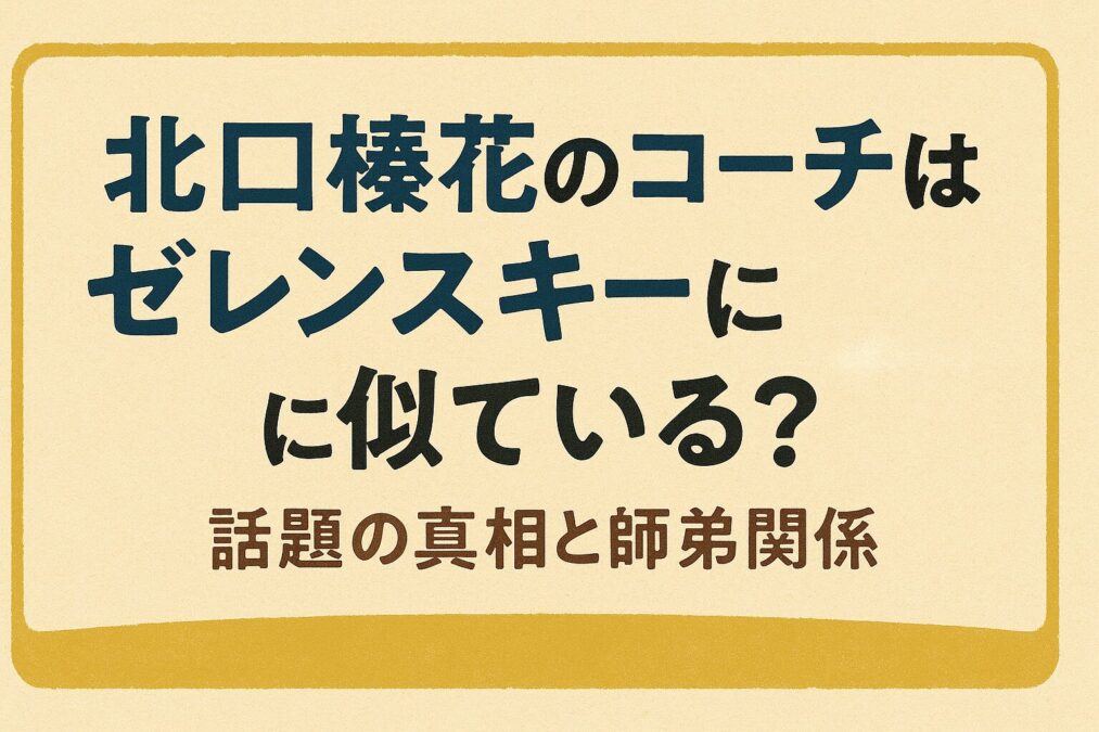 北口榛花のコーチはゼレンスキーに似ている？話題の真相と師弟関係
