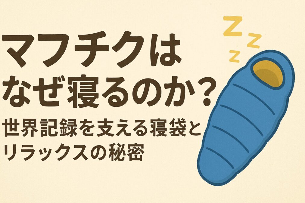 マフチクはなぜ寝るのか？世界記録を支える寝袋とリラックスの秘密