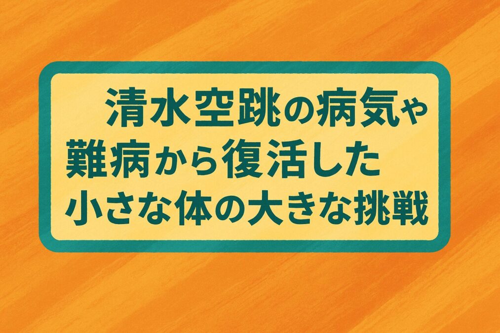 清水空跳の病気や難病から復活した小さな体の大きな挑戦