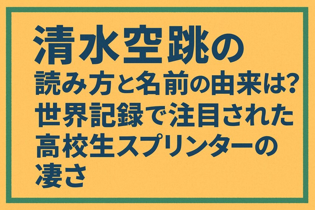 清水空跳の読み方と名前の由来は？世界記録で注目された高校生スプリンターの凄さ