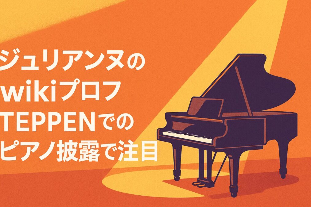 ジュリアンヌのwikiプロフ！TEPPENでのピアノ披露で注目