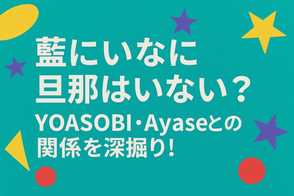 藍にいなに旦那はいない?YOASOBI・Ayaseとの関係を深掘り!