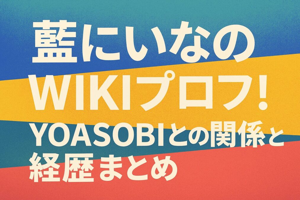 藍にいなのwikiプロフ!YOASOBIとの関係と経歴まとめ