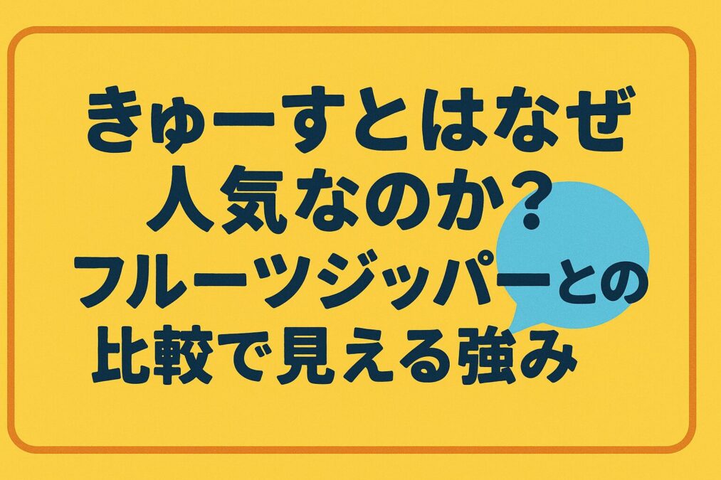 きゅーすとはなぜ人気なのか？フルーツジッパーとの比較で見える強み