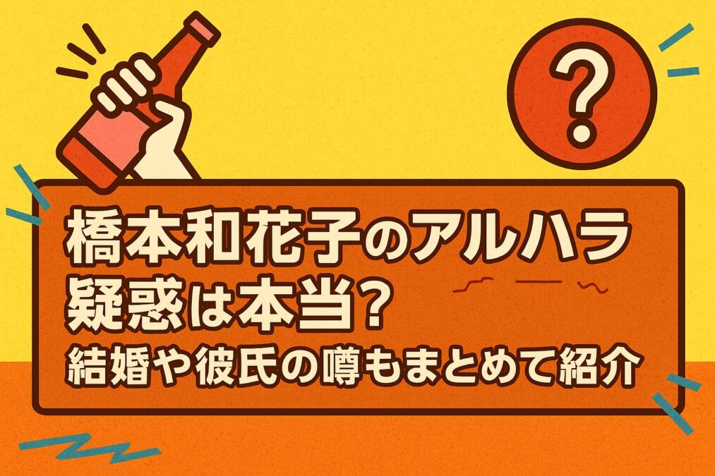 橋本和花子のアルハラ疑惑は本当?結婚や彼氏の噂もまとめて紹介