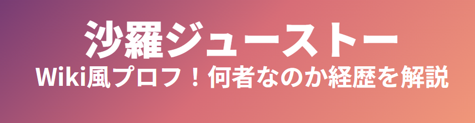 沙羅ジューストーのwiki風プロフ！何者なのか経歴を解説