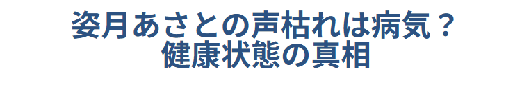 姿月あさとの声枯れは病気?健康状態の真相