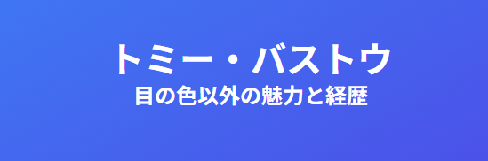 トミーバストウ 目の色以外の魅力と経歴