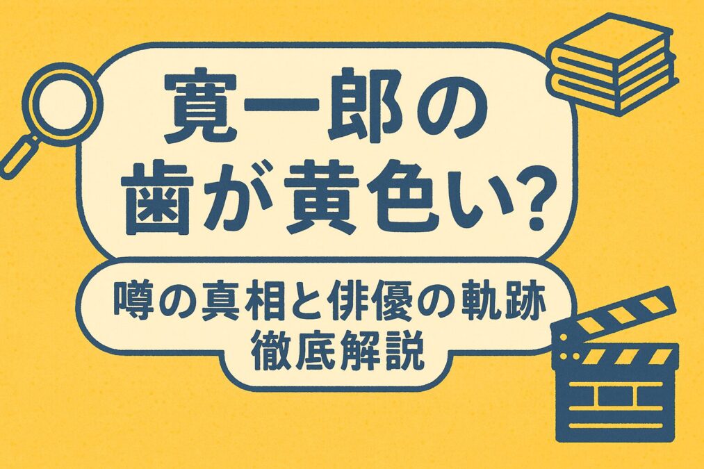 寛一郎の歯が黄色い?噂の真相と俳優の軌跡を徹底解説