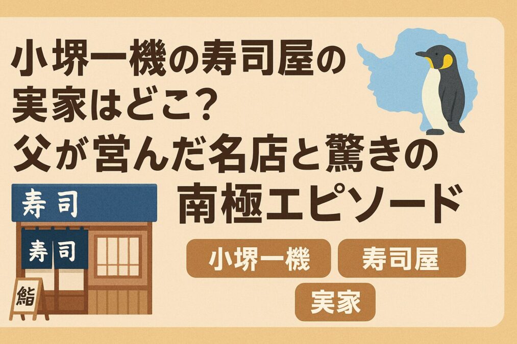 小堺一機の寿司屋の実家はどこ?父が営んだ名店と驚きの南極エピソード