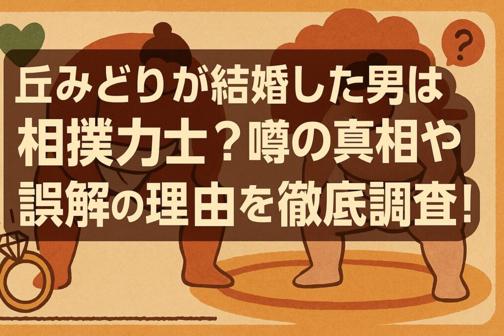 丘みどりが結婚した旦那は相撲力士？噂の真相や誤解の理由を徹底調査！
