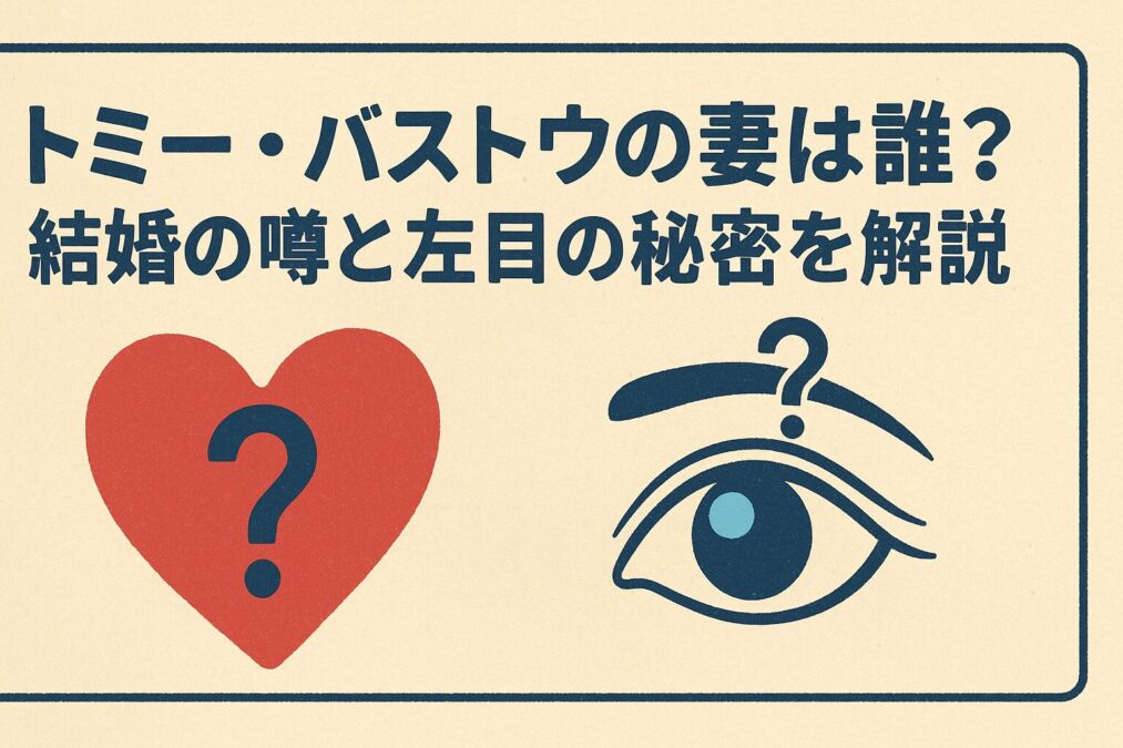 トミーバストウの妻は誰？結婚の噂と左目の秘密を解説