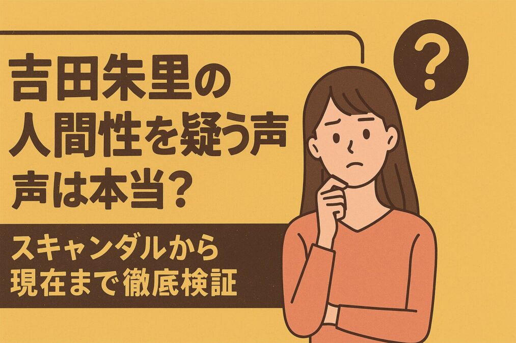 吉田朱里の人間性を疑う声は本当?スキャンダルから現在まで徹底検証