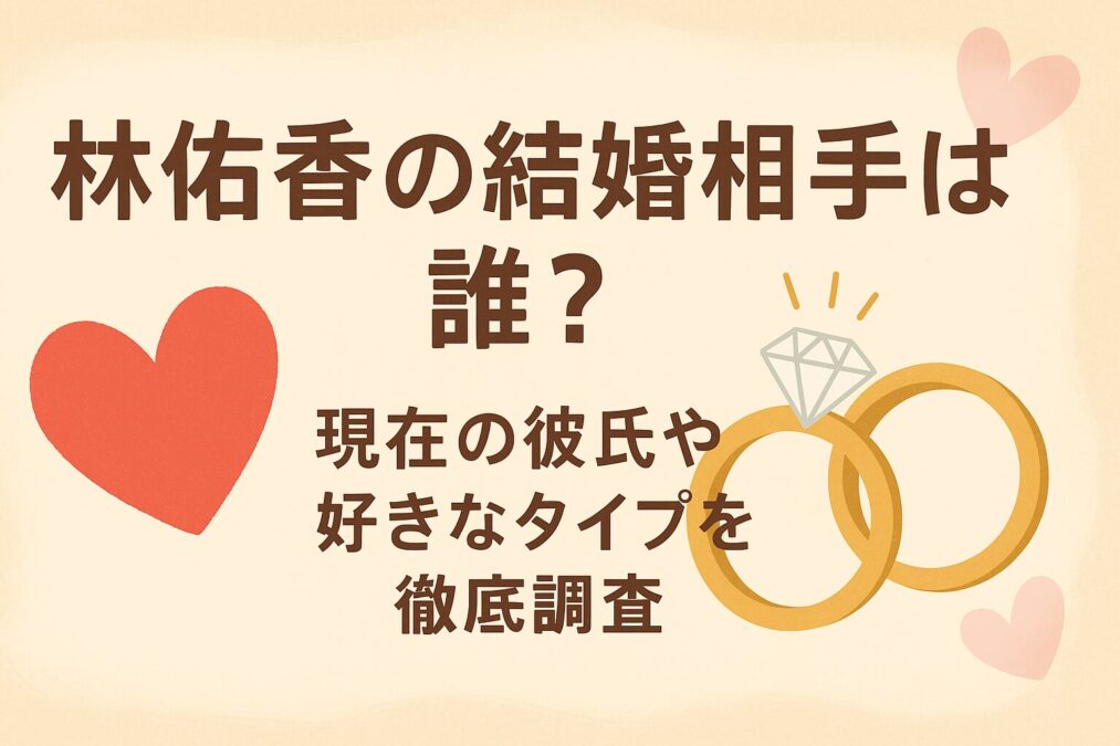 林佑香の結婚相手は誰？現在の彼氏や好きなタイプを徹底調査