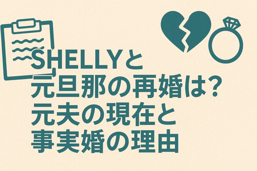 SHELLYと元旦那の再婚は?元夫の現在と事実婚の理由