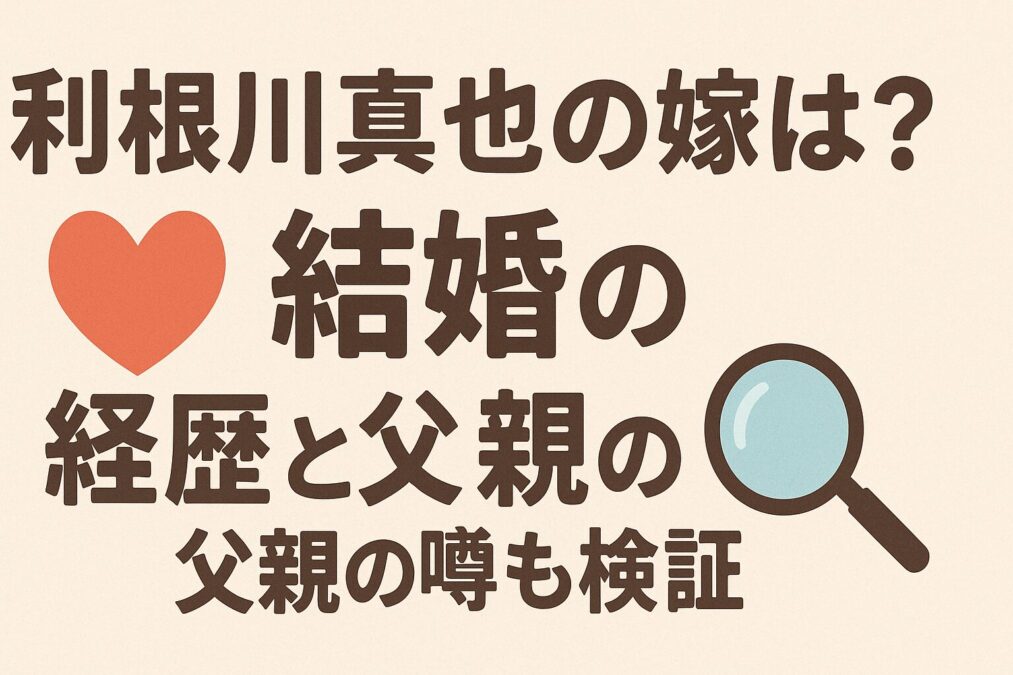 利根川真也の嫁は誰?結婚の経歴と父親の噂も検証
