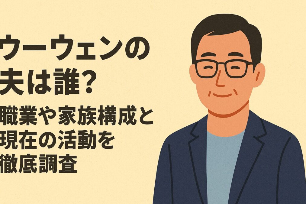 ウーウェンの夫は誰？職業や家族構成と現在の活動を徹底調査