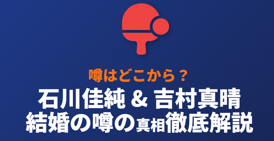 石川佳純 吉村真晴 結婚 の噂はどこから？真実を徹底解説