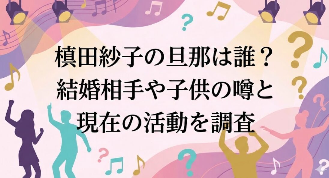 槙田紗子の旦那は誰？結婚相手や子供の噂と現在の活動を調査