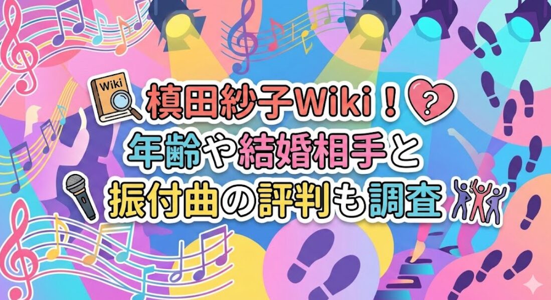 槙田紗子Wiki！年齢や結婚相手と振付曲の評判も調査