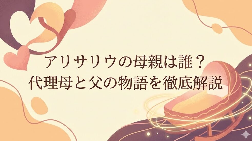 アリサリウの母親は誰？代理母と父の物語を徹底解説