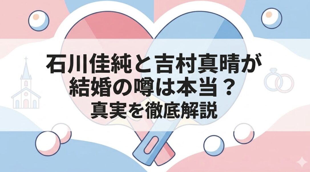 石川佳純と吉村真晴が結婚の噂は本当？真実を徹底解説