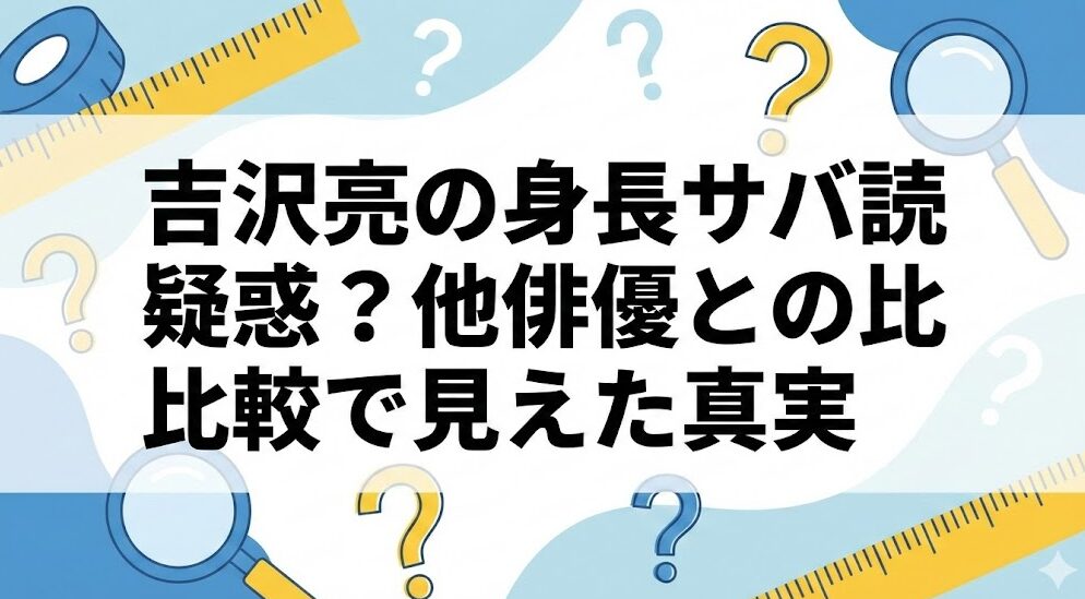 吉沢亮の身長サバ読み疑惑?他俳優との比較で見えた真実